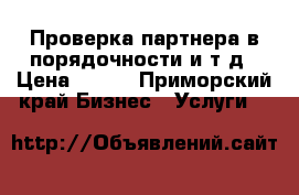 Проверка партнера в порядочности и т.д › Цена ­ 100 - Приморский край Бизнес » Услуги   